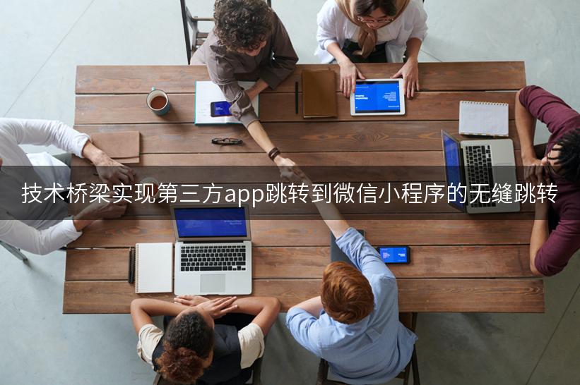 技术桥梁实现第三方app跳转到微信小程序的无缝跳转