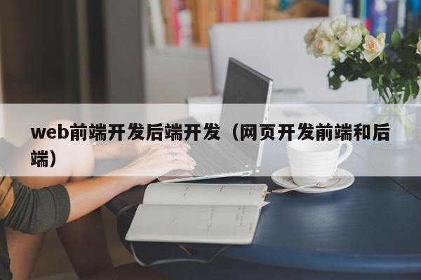 web前端开发后端开发（网页开发前端和后端）