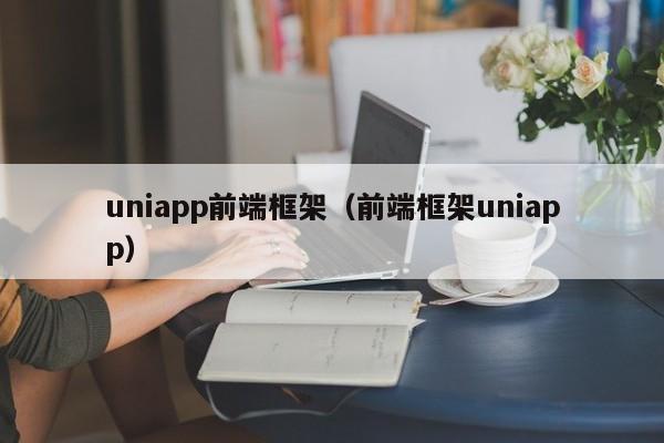 uniapp前端框架（前端框架uniapp）