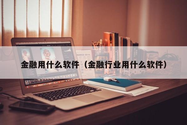 金融用什么软件（金融行业用什么软件）