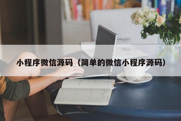 小程序微信源码（简单的微信小程序源码）