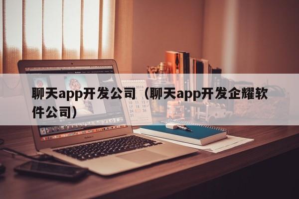 聊天app开发公司（聊天app开发企耀软件公司）