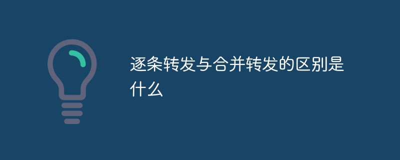 逐条转发与合并转发存在的具体区别究竟是什么