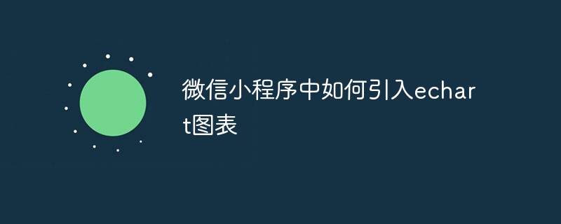 微信小程序引入 echart 图表的操作方法与技巧