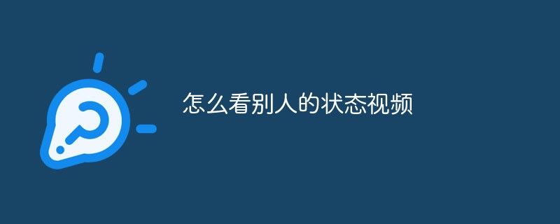 关于如何查看他人状态视频的详细方法介绍