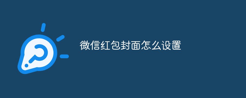 微信红包封面设置的具体步骤与方法