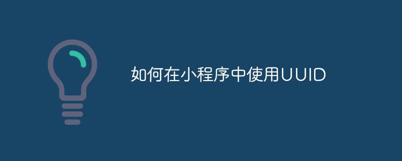 小程序中 UUID 的使用方法及技巧