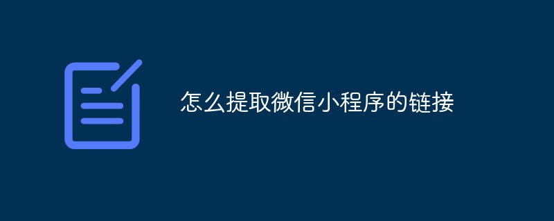 微信小程序链接的提取方法及步骤解析