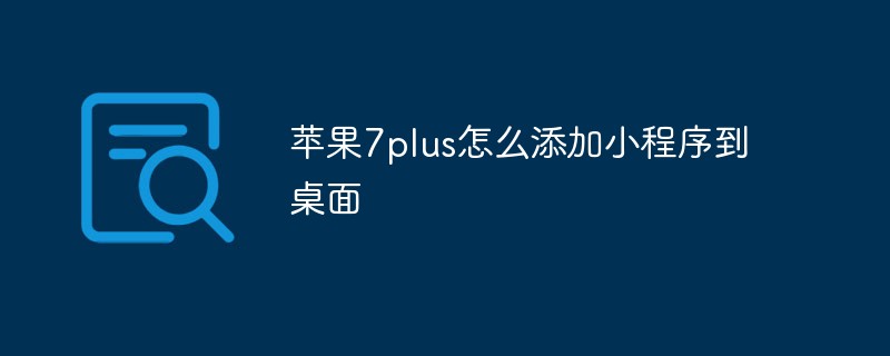 苹果 7Plus 将小程序添加至桌面的步骤与方法