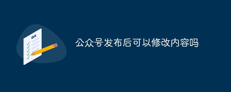 公众号发布之后能否修改内容的相关探讨