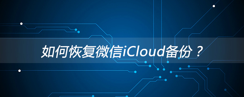 微信 iCloud 备份的恢复方法与技巧