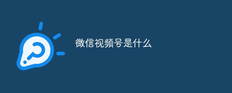 关于微信视频号的详细定义及功能介绍