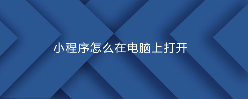 在电脑端打开小程序的方法与步骤详解